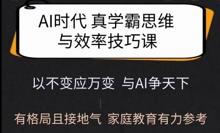 Ai时代真学霸思维与学习方法课，有格局且接地气，家庭教育有力参考-七七项目网