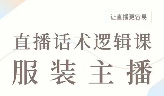 直播带货：服装主播话术逻辑课，服装主播话术大全，让直播更容易-七七项目网