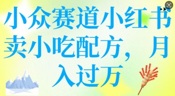 小众赛道小红书卖小吃配方，操作简单，月入过W-七七项目网