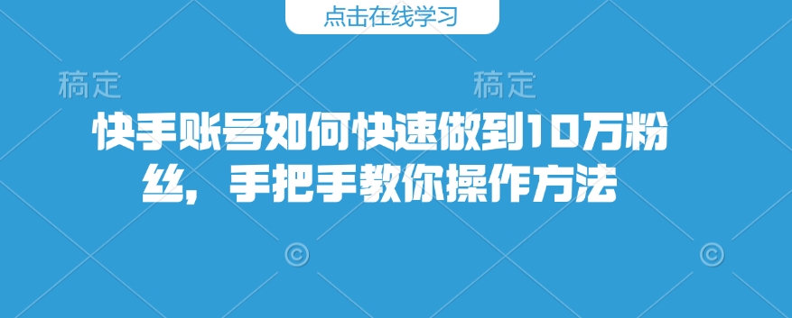 快手账号如何快速做到10万粉丝，手把手教你操作方法-七七项目网