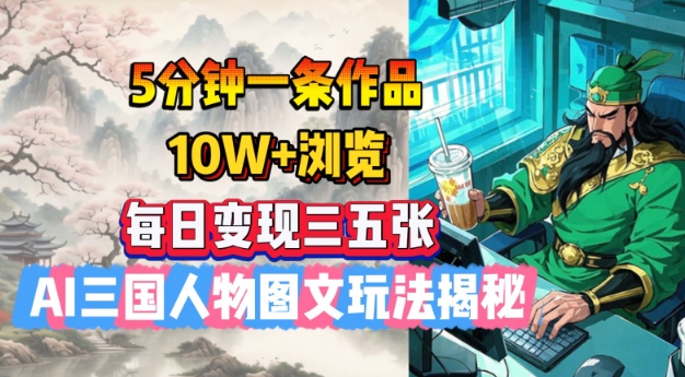 5分钟一条作品，10W+浏览，每日变现三五张，AI三国人物图文玩法揭秘-七七项目网