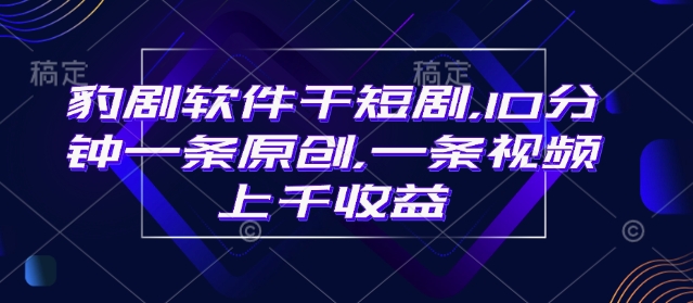 豹剧软件干短剧，10分钟一条原创，爆一条视频上千收益-七七项目网