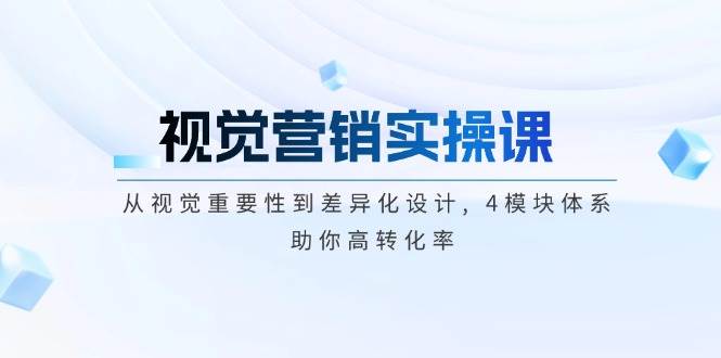 视觉营销实操课, 从视觉重要性到差异化设计, 4模块体系, 助你高转化率-七七项目网