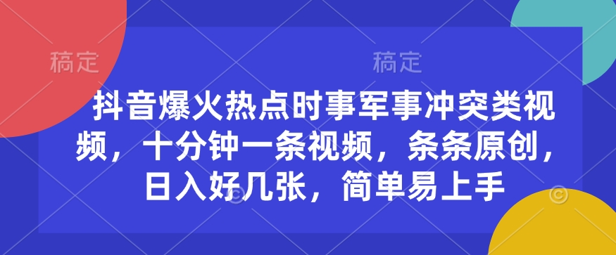 抖音爆火热点时事军事冲突类视频，十分钟一条视频，条条原创，日入好几张，简单易上手-七七项目网