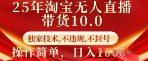 25年淘宝无人直播带货10.0 独家技术,不违规,不封号,操作简单,日入多张【揭秘】-七七项目网