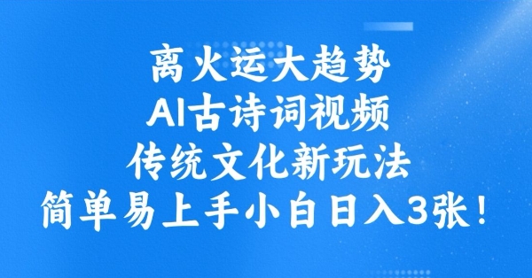 离火运大趋势，ai古诗词视频，传统文化新玩法，简单易上手小白日入3张-七七项目网