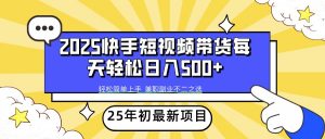 2025年初新项目快手短视频带货轻松日入500+-七七项目网