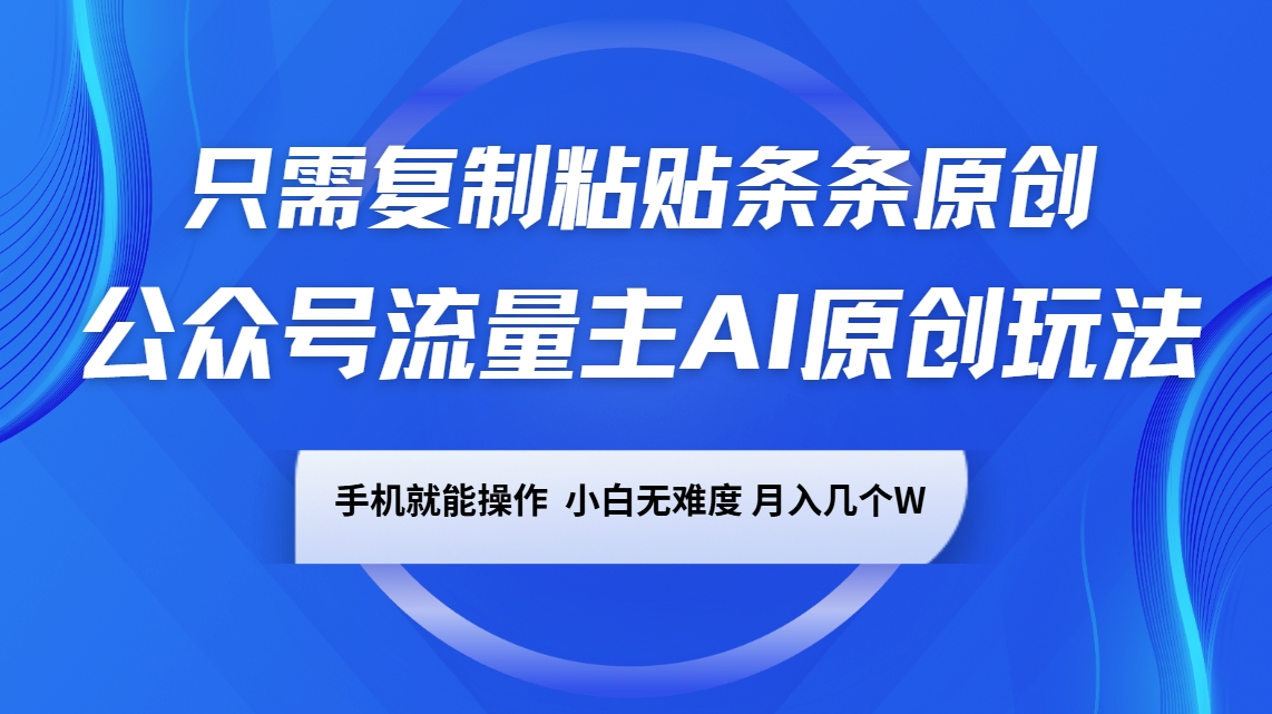 公众号流量主AI原创玩法，只需复制粘贴条条原创，手机可操作，小白无难度，月入几个W-七七项目网