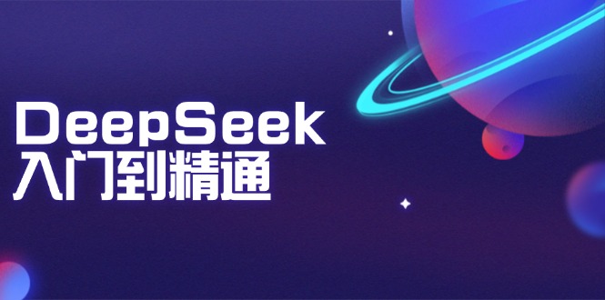 DeepSeek入门到精通：掌握文本生成、知识推理与编程辅助，提升AI应用能力-七七项目网