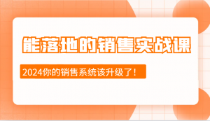 能落地的销售实战课:销售十步今天学,明天用,拥抱变化,迎接挑战(更新)-七七项目网