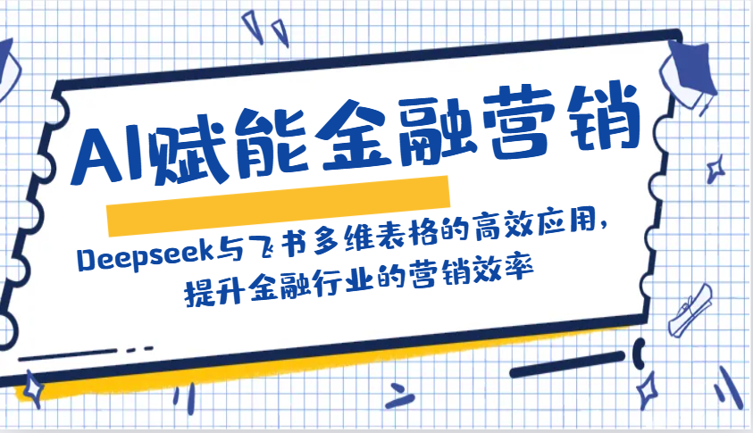 AI赋能金融营销：Deepseek与飞书多维表格的高效应用，提升金融行业的营销效率-七七项目网