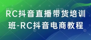 RC抖音直播带货培训班-RC抖音电商教程-七七项目网
