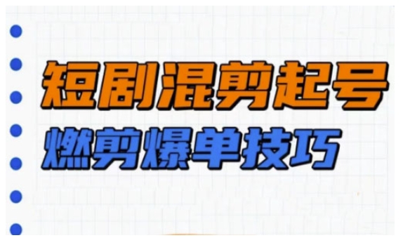 短剧实操教学，短剧混剪起号燃剪爆单技巧-七七项目网