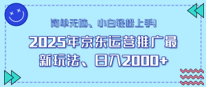 25年京东运营推广最新玩法，日入2000+，小白轻松上手！-七七项目网