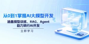 从0到1掌握AI大模型开发,涵盖模型训练、RAG、Agent,助力转行AI开发-七七项目网