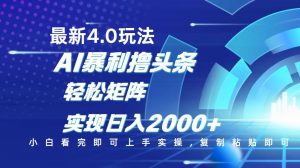 今日头条最新玩法4.0，思路简单，复制粘贴，轻松实现矩阵日入2000+-七七项目网