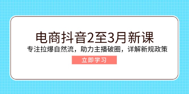 电商抖音2至3月新课：专注拉爆自然流，助力主播破圈，详解新规政策-七七项目网