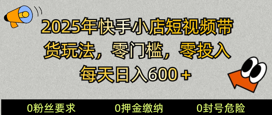 2025快手小店短视频带货模式，零投入，零门槛，每天日入600＋-七七项目网