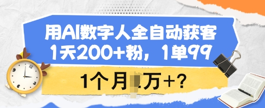 用AI数字人全自动获客，1天200+粉，1单99，1个月1个W+?-七七项目网