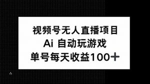 视频号无人直播项目，AI自动玩游戏，每天收益150+-七七项目网
