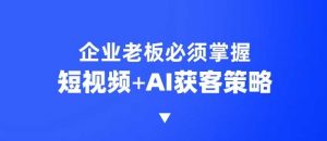 企业短视频AI获客霸屏流量课，6步短视频+AI突围法，3大霸屏抢客策略-七七项目网