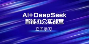 Ai+DeepSeek智能办公实战营:解锁AI写作、设计、PPT等高薪技能-七七项目网