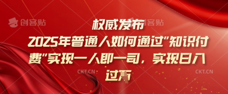 2025年普通人如何通过知识付费实现一人即一司，实现日入过千【揭秘】-七七项目网