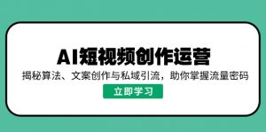 AI短视频创作运营，揭秘算法、文案创作与私域引流，助你掌握流量密码-七七项目网