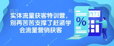 实体流量获客特训营，​别再苦苦支撑了赶紧学会流量营销获客-七七项目网