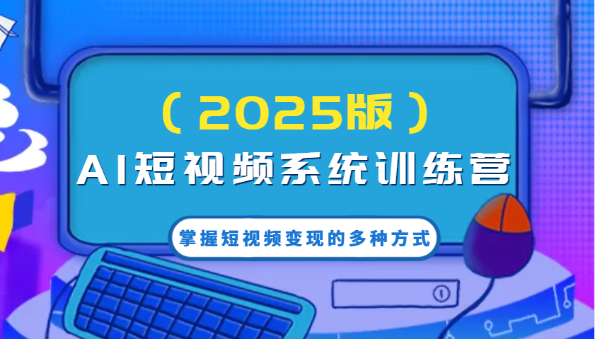 AI短视频系统训练营(2025版)掌握短视频变现的多种方式，结合AI技术提升创作效率！-七七项目网