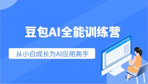 豆包AI全能训练营：快速掌握AI应用技能，从入门到精通从小白成长为AI应用高手-七七项目网