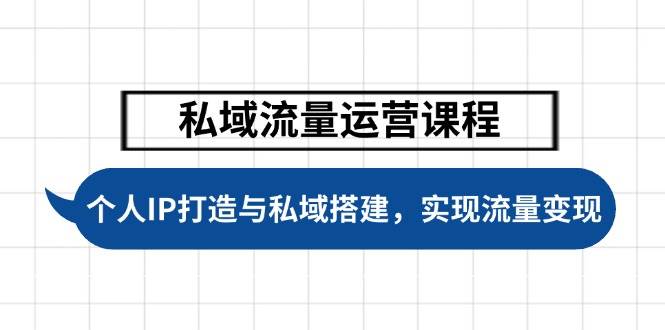 私域流量运营课程，个人IP打造与私域搭建，助力学员实现流量变现-七七项目网