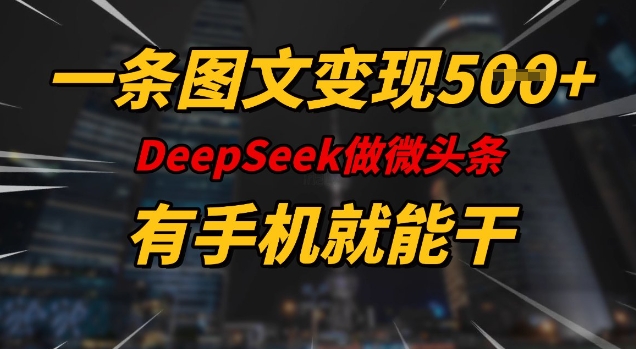 一条图文变现5张，DeeSeep微头条，有手机就能做-七七项目网