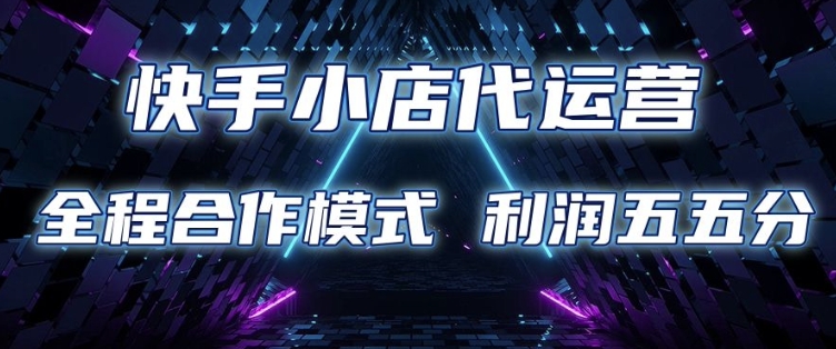 快手小店代运营 限时托管计划 合作模式 利润五五分成【揭秘】-七七项目网