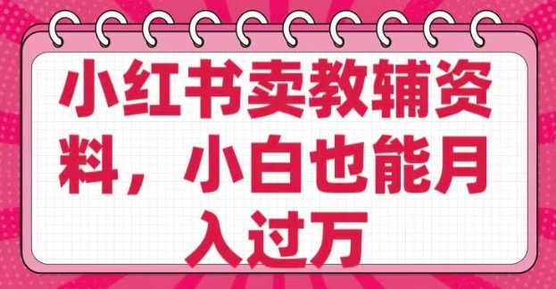 小红书卖教辅资料，0 成本，纯利润，售后成本极低，小白也能月入过W-七七项目网