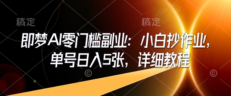 即梦AI零门槛副业：小白抄作业，单号日入5张，详细教程-七七项目网
