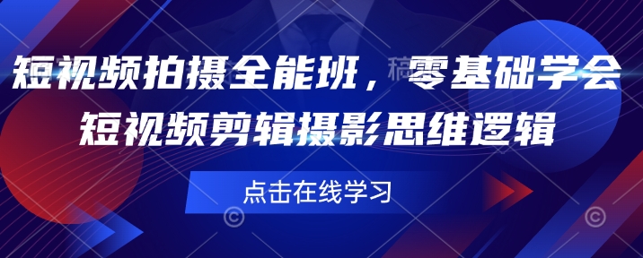 短视频拍摄全能班，零基础学会短视频剪辑摄影思维逻辑-七七项目网