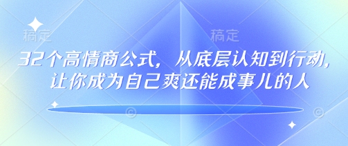 32个高情商公式，​从底层认知到行动，让你成为自己爽还能成事儿的人，133节完整版-七七项目网