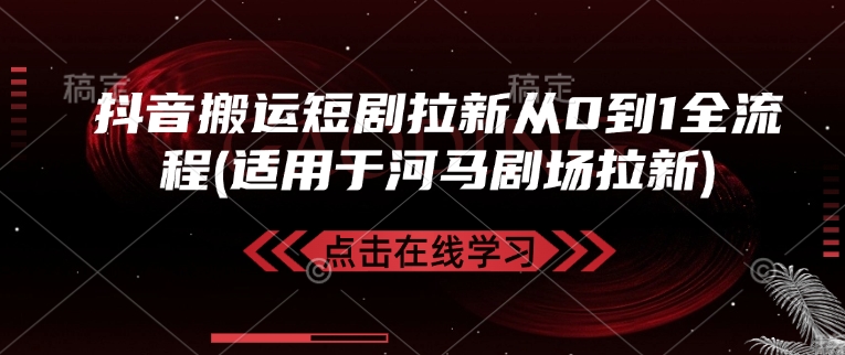 抖音搬运短剧拉新从0到1全流程(适用于河马剧场拉新)-七七项目网