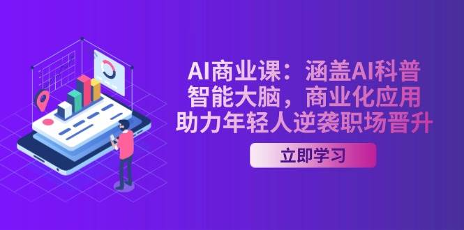 AI商业课：涵盖AI科普，智能大脑，商业化应用，助力年轻人逆袭职场晋升-七七项目网