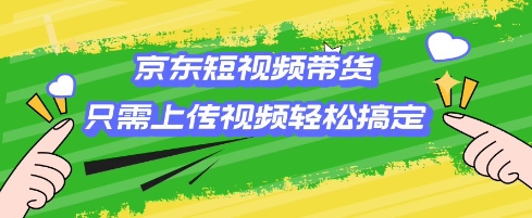 京东短视频带货，只需上传视频就搞定，小白轻松上手【揭秘】-七七项目网