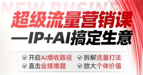 2025年超级流量营销课，IP+AI搞定生意，开启AI增收路径 直击业绩难题 拆解流量打法 放大个体价值-七七项目网