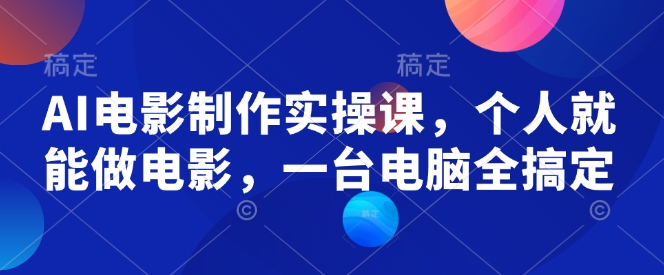 AI电影制作实操课，个人就能做电影，一台电脑全搞定-七七项目网