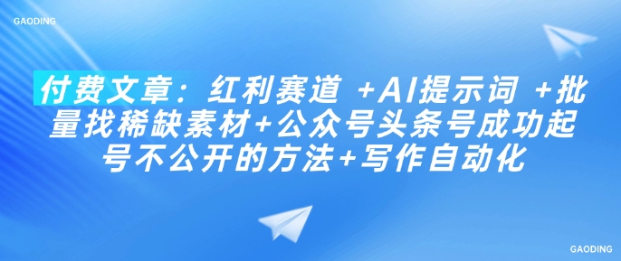 付费文章：红利赛道 +AI提示词 +批量找稀缺素材+公众号头条号成功起号不公开的方法+写作自动化-七七项目网