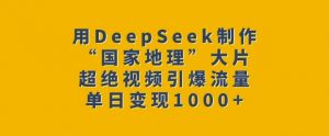 用DeepSeek制作“国家地理”大片，超绝视频引爆流量，单日变现多张-七七项目网