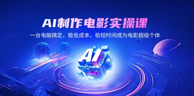 AI制作电影实操课，一台电脑搞定，极低成本，极短时间成为电影超级个体-七七项目网
