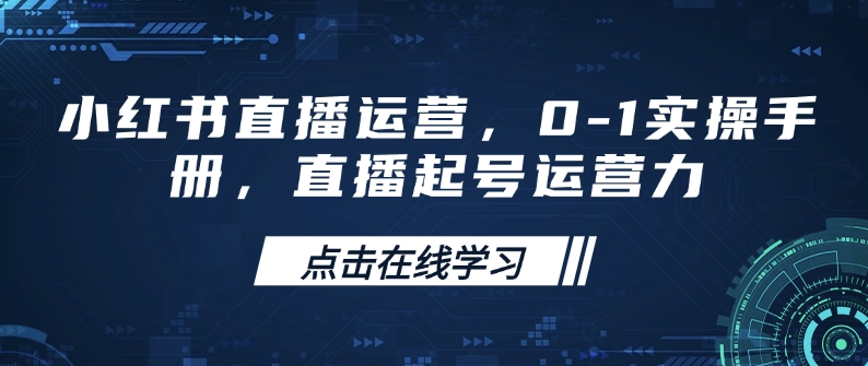 小红书直播运营，0-1实操手册，直播起号运营力-七七项目网