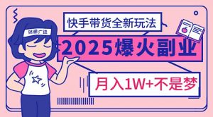 2025年爆红副业！快手带货全新玩法，月入1万加不是梦！-七七项目网