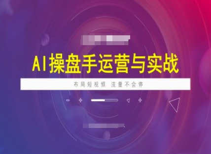 AI操盘手运营实战课程，布局短祝频，流量不会停-七七项目网