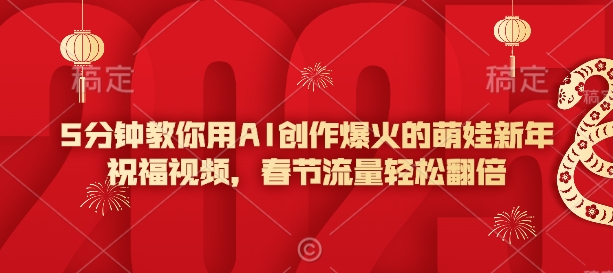 5分钟教你用AI创作爆火的萌娃新年祝福视频，春节流量轻松翻倍-七七项目网